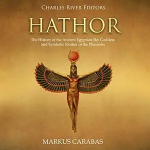 Hathor: The History of the Ancient Egyptian Sky Goddess and Symbolic Mother of the Pharaohs [Audiobook]
