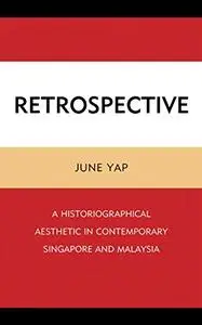 Retrospective: A Historiographical Aesthetic in Contemporary Singapore and Malaysia
