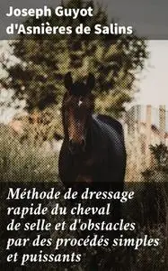 «Méthode de dressage rapide du cheval de selle et d'obstacles par des procédés simples et puissants» by Joseph Guyot d'A