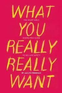 Jaclyn Friedman - What You Really Really Want: The Smart Girl's Shame-Free Guide to Sex and Safety [Repost]