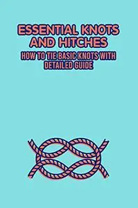 Essential Knots and Hitches: How to Tie Basic Knots with Detailed Guide