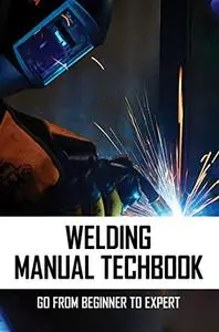 Welding Manual Techbook: Go From Beginner To Expert