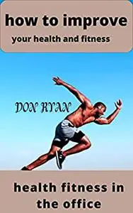 how to improve your health and fitness: health fitness in the office