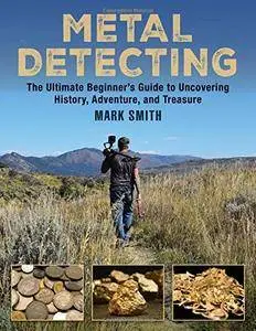 Metal Detecting: The Ultimate Beginner’s Guide to Uncovering History, Adventure, and Treasure