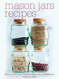 Mason Jars Recipes: Discover How Easy Preparing Meals Can Be With These Delicious Ideas (Mason Jar Recipes)