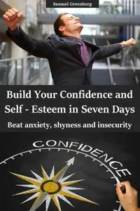Build Your Confidence and Self-Esteem in Seven Days: Beat anxiety, shyness and insecurity