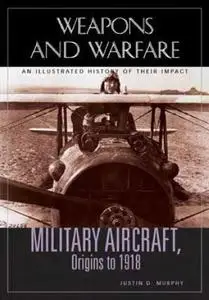 Military Aircraft, Origins to 1918: An Illustrated History of Their Impact