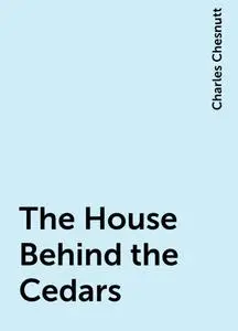 «The House Behind the Cedars» by Charles Chesnutt