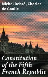 «Constitution of the Fifth French Republic» by Charles De Gaulle, Michel Debré