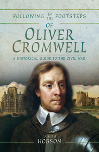 Following in the Footsteps of Oliver Cromwell : A Historical Guide to the Civil War