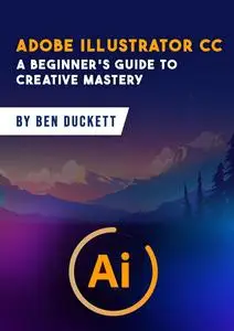 Adobe Illustrator CC : A Beginner's Guide to Creative Mastery