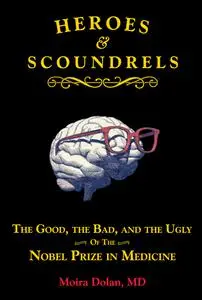Heroes and Scoundrels: The Good, the Bad, and the Ugly of the Nobel Prize in Medicine (Boneheads and Brainiacs)