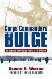 Corps Commanders of the Bulge: Six American Generals and Victory in the Ardennes (Modern War Studies)