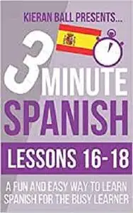 3 Minute Spanish: Lessons 16-18: A fun and easy way to learn Spanish for the busy learner