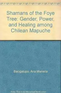 Shamans of the Foye Tree: Gender, Power, and Healing among Chilean Mapuche