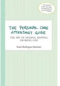 The Personal Care Attendant Guide: The Art of Finding, Keeping, or Being One