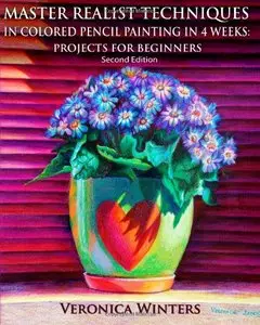 Master Realist Techniques in Colored Pencil Painting in 4 Weeks: Projects for Beginners [Repost]