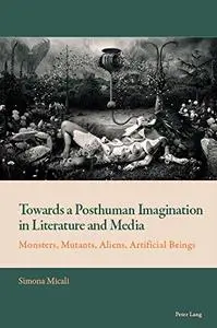 Towards a Posthuman Imagination in Literature and Media: Monsters, Mutants, Aliens, Artificial Beings