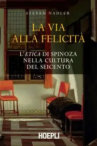 Steven Nadler - La via alla felicità. L'«Etica» di Spinoza nella cultura del Seicento