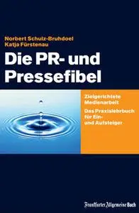 «Die PR- und Pressefibel: Zielgerichtete Medienarbeit» by Norbert Schulz-Bruhdoel,Katja Fürstenau