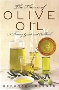 The Flavors of Olive Oil: A Tasting Guide and Cookbook