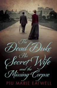 «The Dead Duke, His Secret Wife and the Missing Corpse» by Piu Marie Eatwell