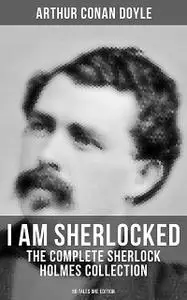 «I AM SHERLOCKED: The Complete Sherlock Holmes Collection – 60 Tales One Edition» by Arthur Conan Doyle