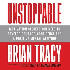 Unstoppable: Motivation Secrets You Need to Develop Courage, Confidence and A Positive Mental Attitude [Audiobook]