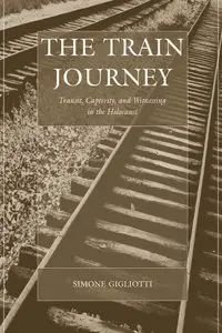 The Train Journey: Transit, Captivity, and Witnessing in the Holocaust 