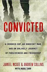 Convicted: A Crooked Cop, an Innocent Man, and an Unlikely Journey of Forgiveness and Friendship