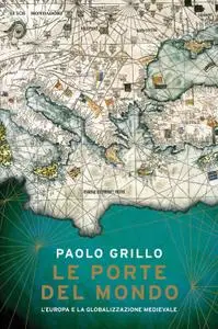 Paolo Grillo - Le porte del mondo. L'Europa e la globalizzazione medievale