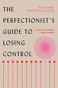 The Perfectionist's Guide to Losing Control: A Path to Peace and Power