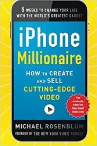 iPhone Millionaire:  How to Create and Sell Cutting-Edge Video