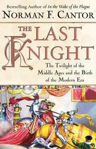 The Last Knight: The Twilight of the Middle Ages and the Birth of the Modern Era