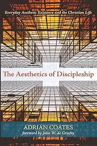 The Aesthetics of Discipleship: Everyday Aesthetic Existence and the Christian Life