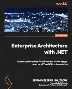Enterprise Architecture with .NET: Expert-backed advice for information system design, down to .NET and C# implementation