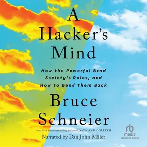 A Hacker's Mind: How the Powerful Bend Society's Rules, and How to Bend Them Back
