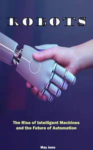 Robots: The Rise of Intelligent Machines and the Future of Automation