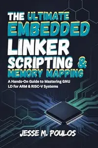 THE ULTIMATE EMBEDDED LINKER SCRIPTING & MEMORY MAPPING: A Hands-On Guide to Mastering GNU LD for ARM & RISC-V Systems