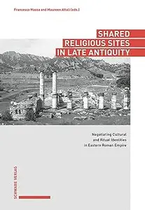 Shared Religious Sites in Late Antiquity: Negotiating Cultural and Ritual Identities in the Eastern Roman Empire