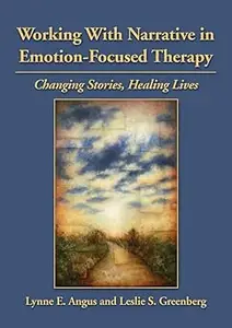 Working With Narrative in Emotion-Focused Therapy: Changing Stories, Healing Lives