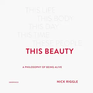 This Beauty: A Philosophy of Being Alive