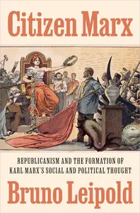 Citizen Marx: Republicanism and the Formation of Karl Marx's Social and Political Thought