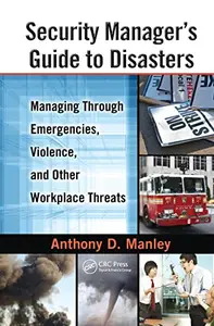 Security Manager's Guide to Disasters: Managing Through Emergencies, Violence, and Other Workplace Threats
