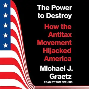 The Power to Destroy: How the Antitax Movement Hijacked America [Audiobook]