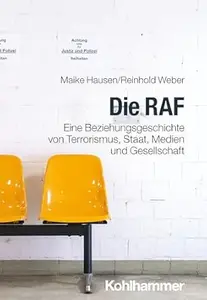 Die RAF: Eine Beziehungsgeschichte von Terrorismus, Staat, Medien und Gesellschaft