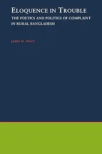 Eloquence in Trouble: The Poetics and Politics of Complaint in Rural Bangladesh