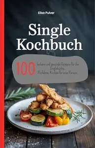 Single Kochbuch: 100 leckere und gesunde Rezepte für die Singleküche. Perfektes Kochen für eine Person. (German Edition)