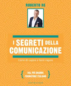 Roberto Re - I segreti della comunicazione. L'arte di capire e farsi capire