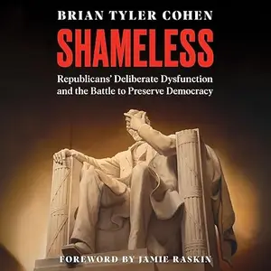 Shameless: Republicans’ Deliberate Dysfunction and the Battle to Preserve Democracy [Audiobook]